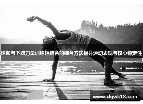 瑜伽与下肢力量训练相结合的综合方法提升运动表现与核心稳定性